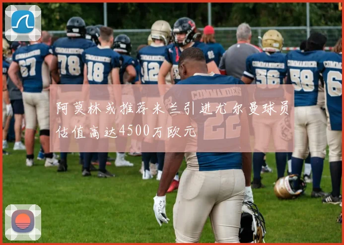 阿莫林或推荐米兰引进尤尔曼球员估值高达4500万欧元