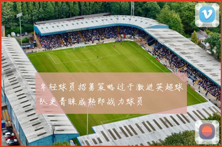 年轻球员招募策略过于激进英超球队更青睐成熟即战力球员