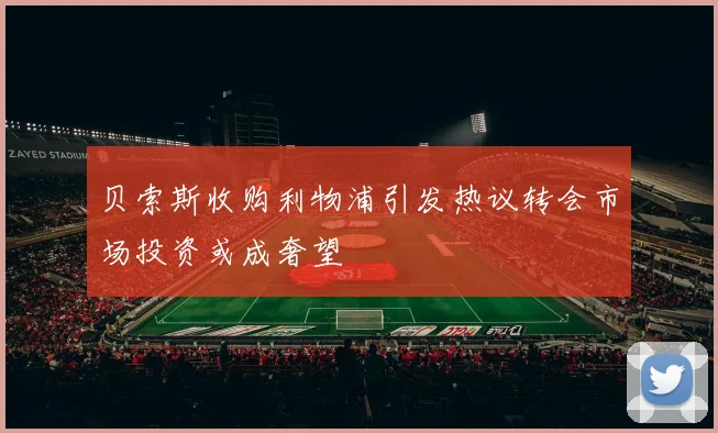 贝索斯收购利物浦引发热议转会市场投资或成奢望