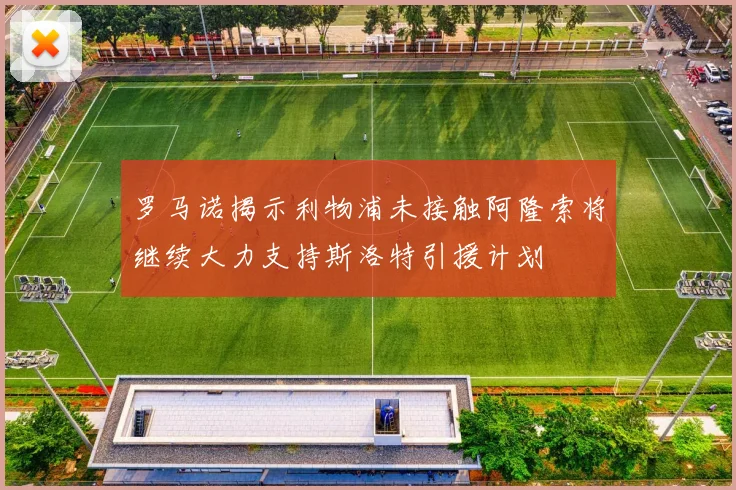 罗马诺揭示利物浦未接触阿隆索将继续大力支持斯洛特引援计划