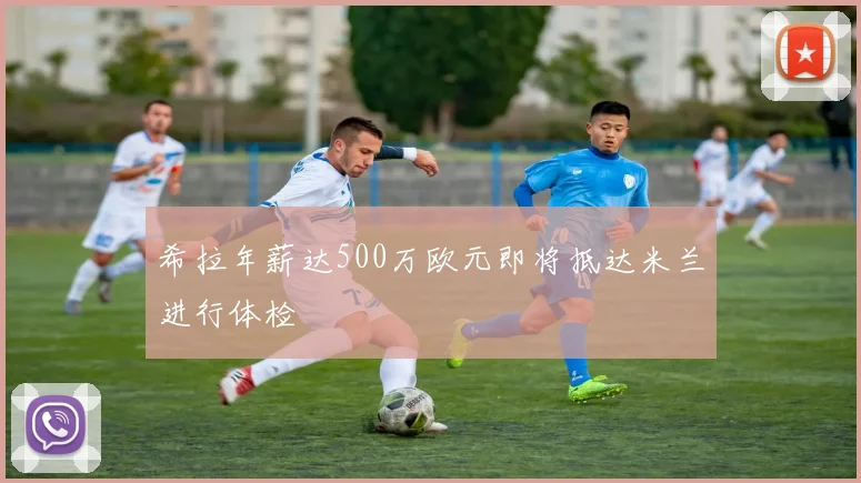 希拉年薪达500万欧元即将抵达米兰进行体检