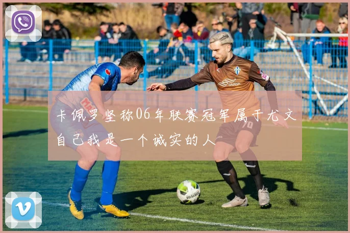 卡佩罗坚称06年联赛冠军属于尤文自己我是一个诚实的人