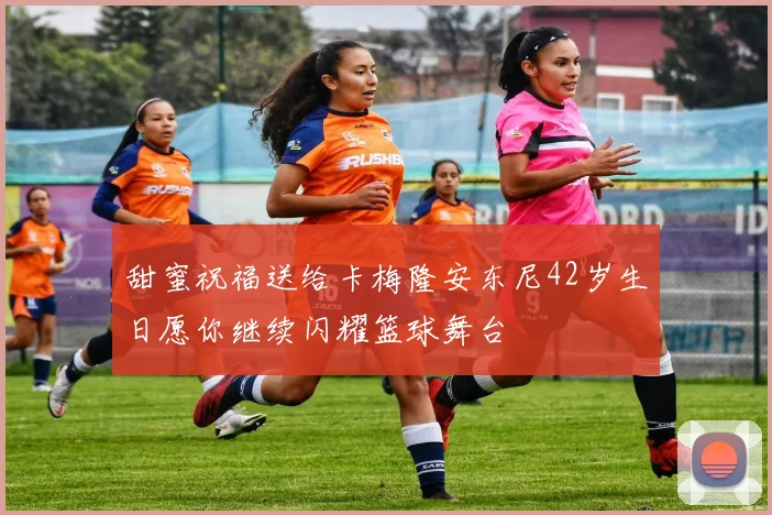 甜蜜祝福送给卡梅隆安东尼42岁生日愿你继续闪耀篮球舞台