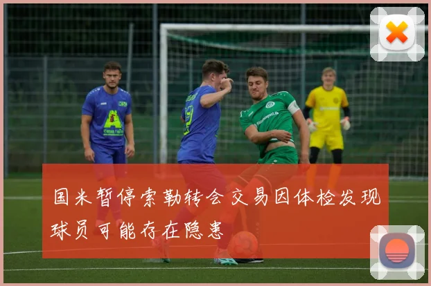 国米暂停索勒转会交易因体检发现球员可能存在隐患