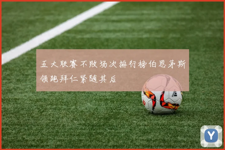 五大联赛不败场次排行榜伯恩茅斯领跑拜仁紧随其后