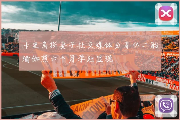 卡里乌斯妻子社交媒体分享怀二胎瑜伽照六个月孕肚显现