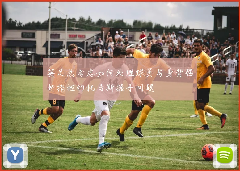 英足总考虑如何处理球员与身背强奸指控的托马斯握手问题