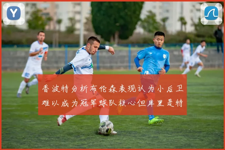 香波特分析布伦森表现认为小后卫难以成为冠军球队核心但库里是特例