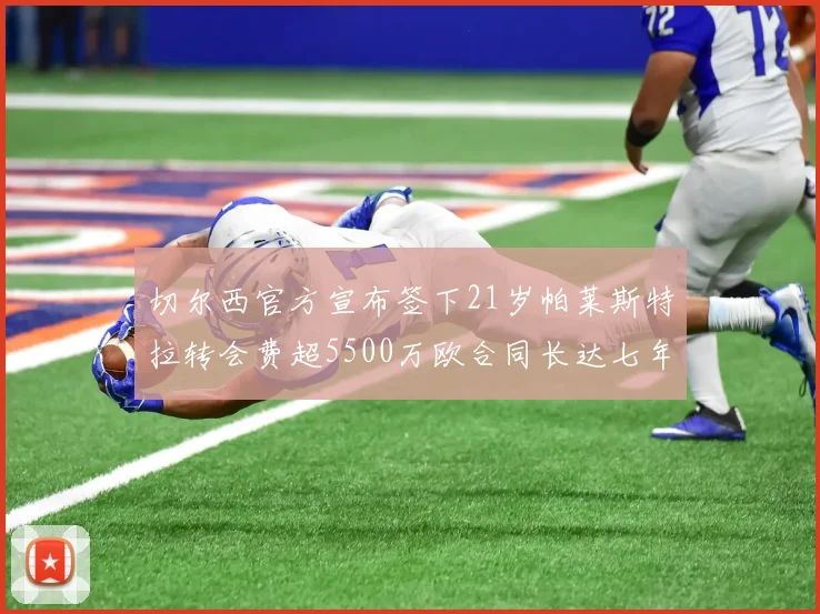 切尔西官方宣布签下21岁帕莱斯特拉转会费超5500万欧合同长达七年